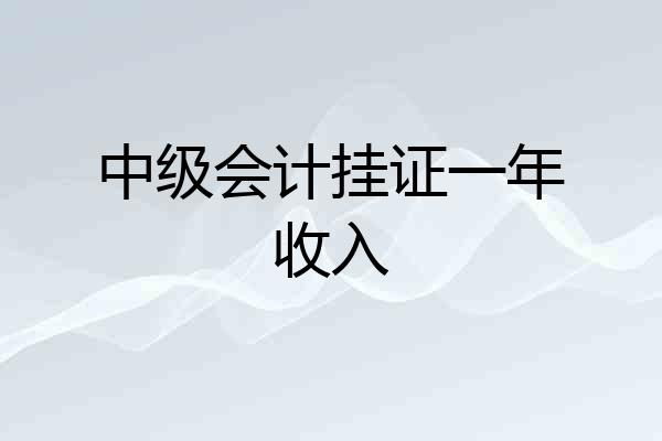 中级会计挂证一年收入