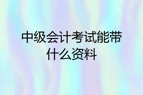 中级会计考试能带什么资料