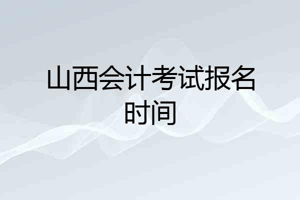 山西会计考试报名时间