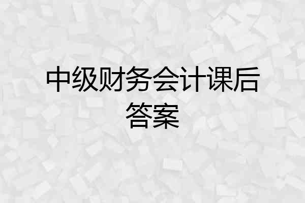 中级财务会计课后答案