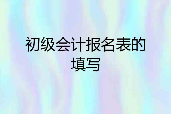 初级会计报名表的填写