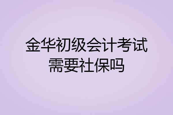 金华初级会计考试需要社保吗