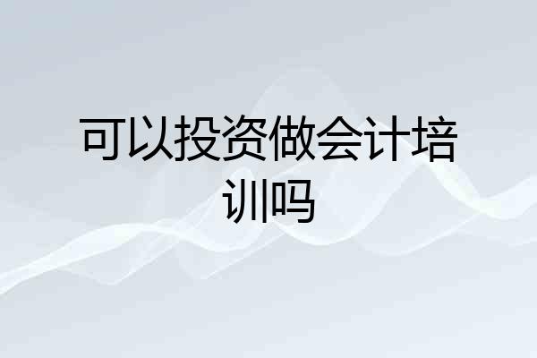 可以投资做会计培训吗