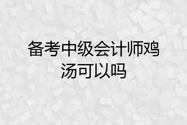 备考中级会计师鸡汤可以吗