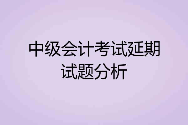 中级会计考试延期试题分析