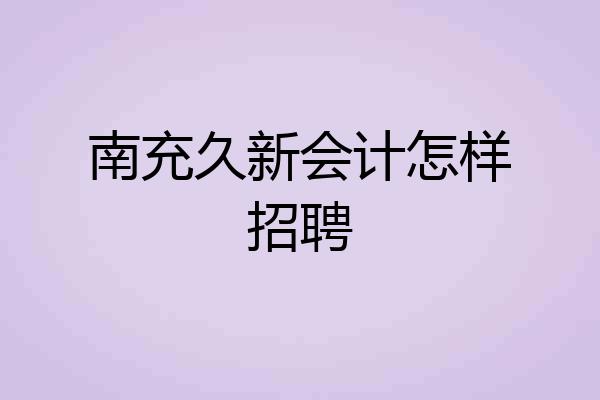 南充久新会计怎样招聘