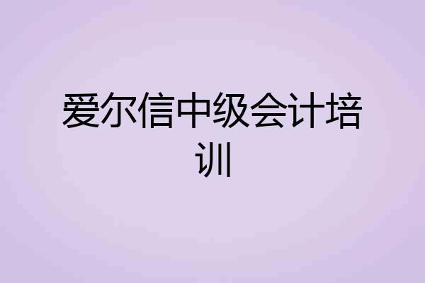 爱尔信中级会计培训