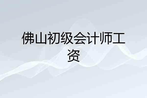 佛山初级会计师工资