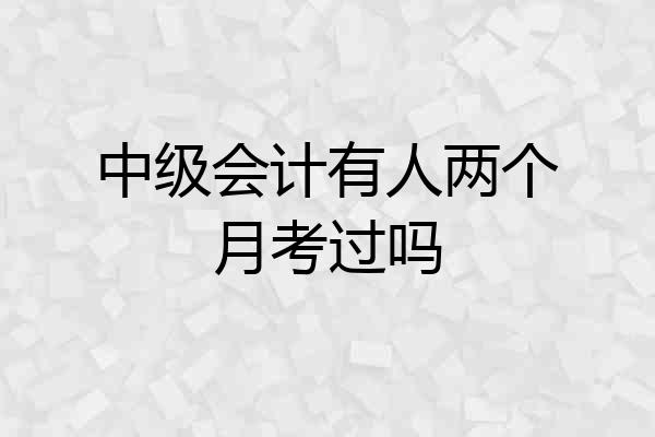 中级会计有人两个月考过吗