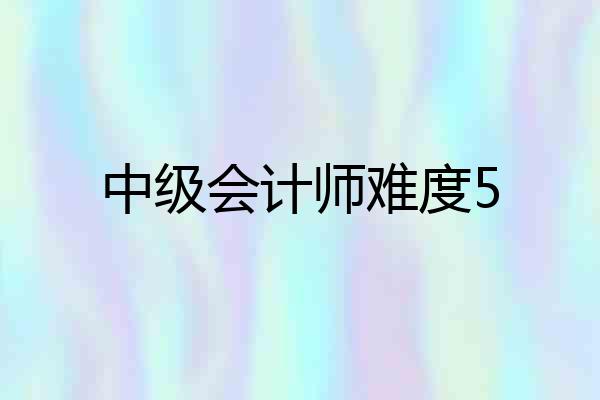 中级会计师难度5