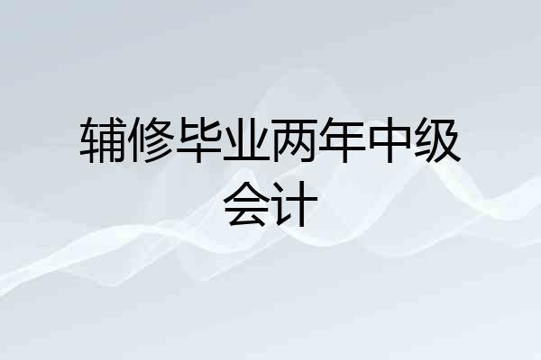 辅修毕业两年中级会计