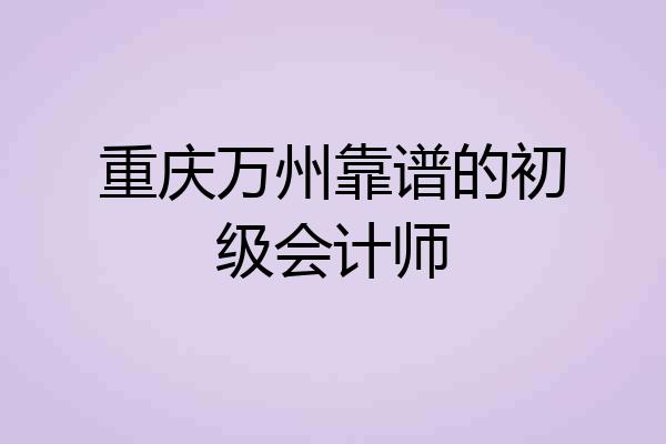 重庆万州靠谱的初级会计师