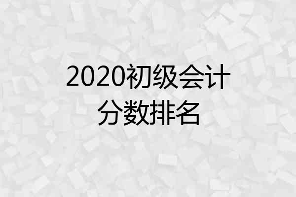 2020初级会计分数排名