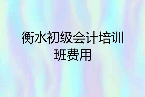 衡水初级会计培训班费用