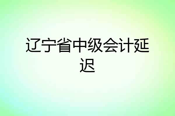 辽宁省中级会计延迟