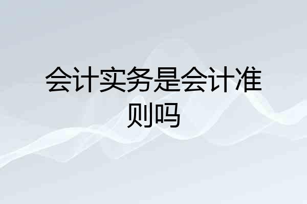 会计实务是会计准则吗