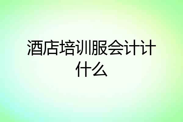 酒店培训服会计计什么
