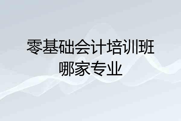 零基础会计培训班哪家专业