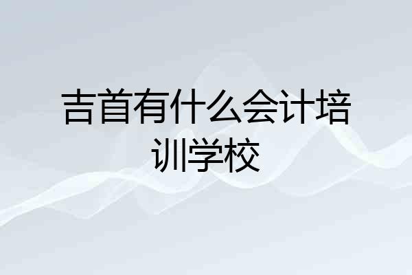 吉首有什么会计培训学校