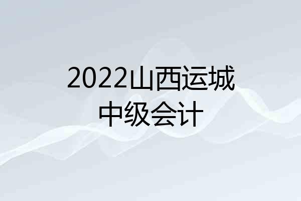 2022山西运城中级会计