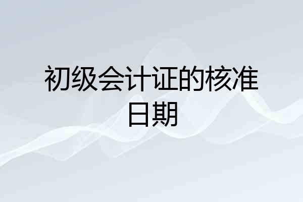 初级会计证的核准日期