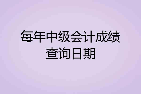 每年中级会计成绩查询日期
