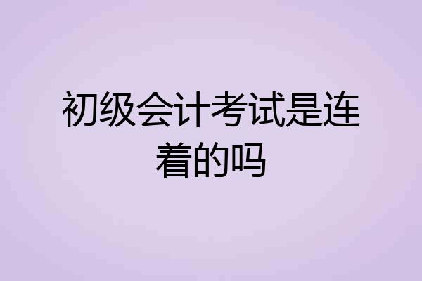 初级会计考试是连着的吗