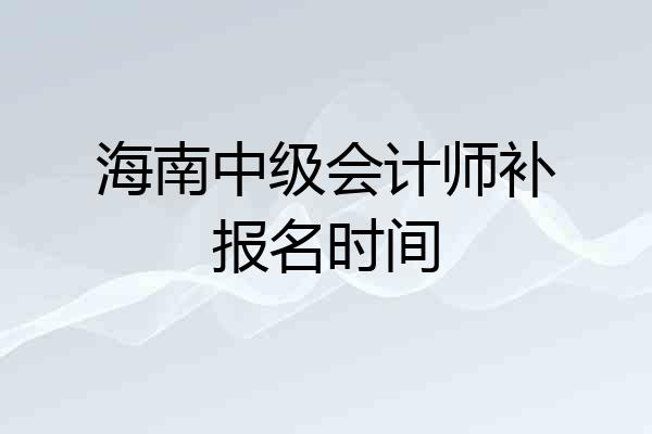 海南中级会计师补报名时间