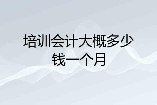 培训会计大概多少钱一个月