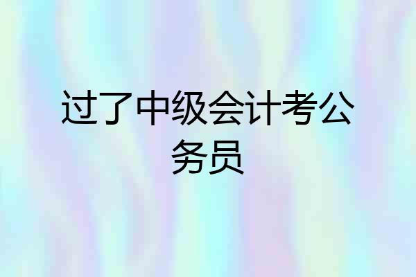 过了中级会计考公务员