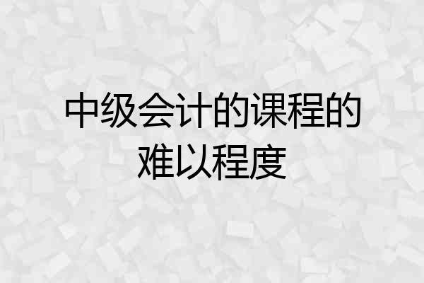 中级会计的课程的难以程度