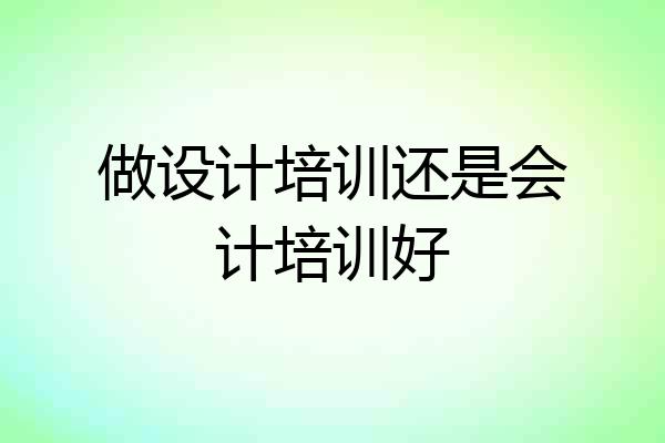 做设计培训还是会计培训好