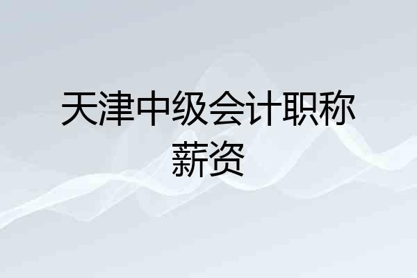 天津中级会计职称薪资