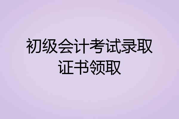 初级会计考试录取证书领取