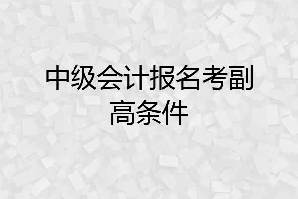 中级会计报名考副高条件