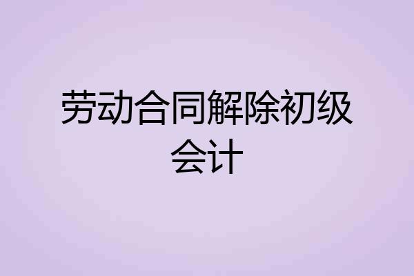 劳动合同解除初级会计