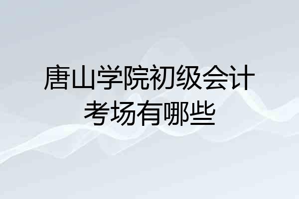 唐山学院初级会计考场有哪些