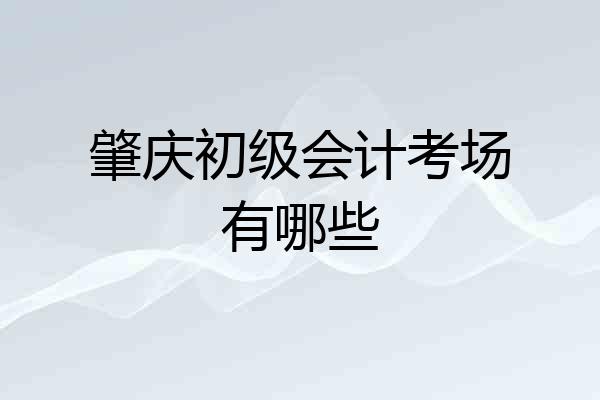 肇庆初级会计考场有哪些