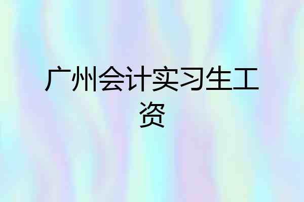 广州会计实习生工资