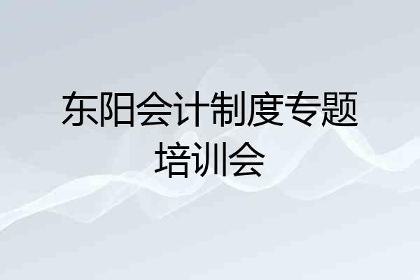 东阳会计制度专题培训会