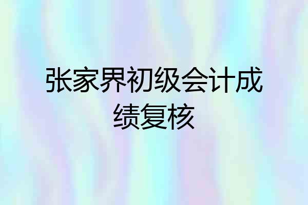 张家界初级会计成绩复核