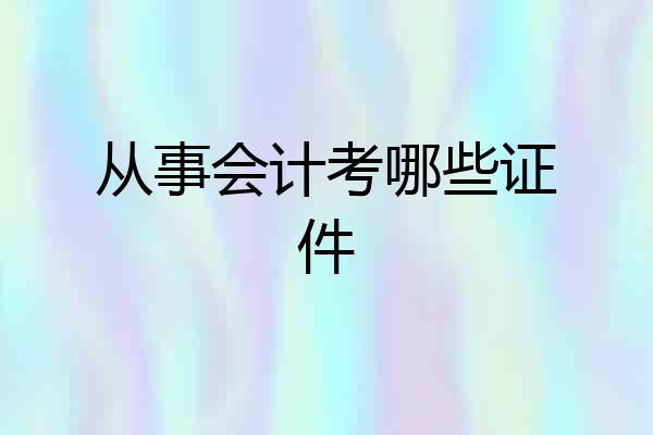 从事会计考哪些证件