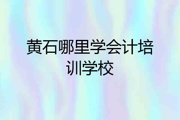 黄石哪里学会计培训学校