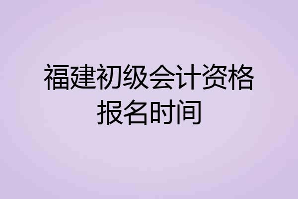 福建初级会计资格报名时间