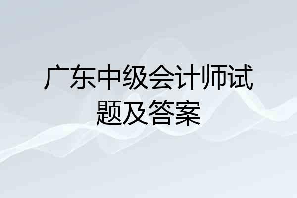 广东中级会计师试题及答案