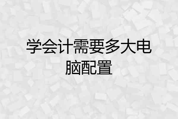 学会计需要多大电脑配置