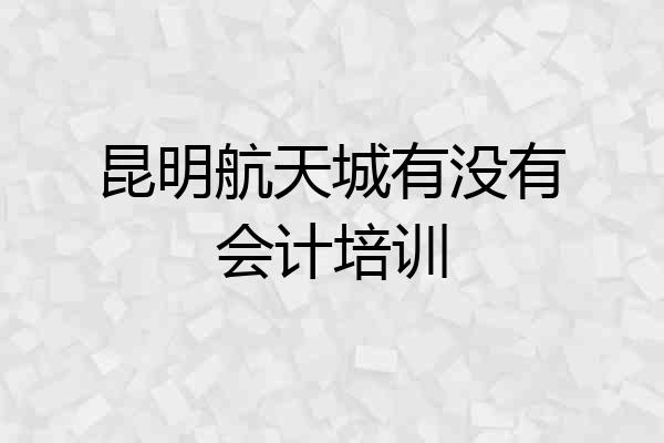 昆明航天城有没有会计培训