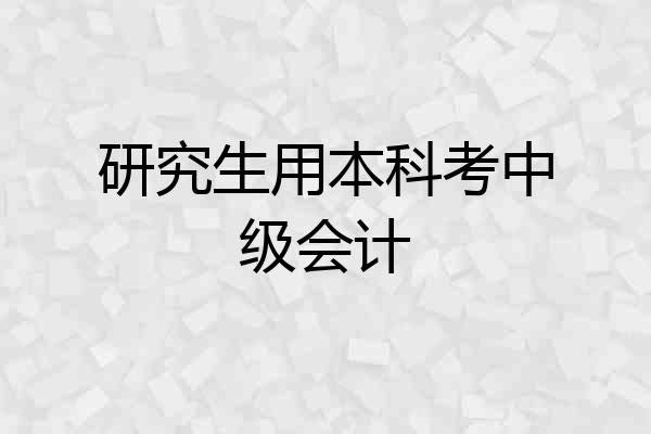 研究生用本科考中级会计