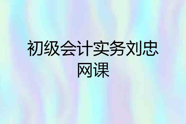 初级会计实务刘忠网课