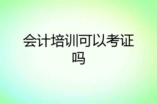 会计培训可以考证吗